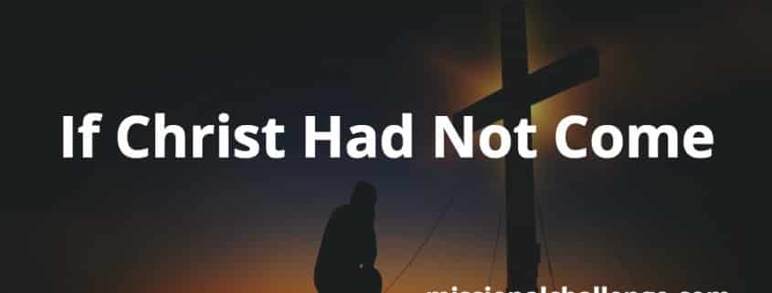 If Christ Had Not Come | missionalchallenge.com
