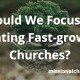 Should We Focus On Planting Fast-Growing Churches? | missionalchallenge.com