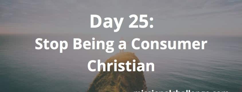 Day 25: Stop Being a Consumer Christian | missionalchallenge.com