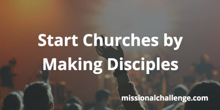 Start Churches by Making Disciples | missionalchallenge.com