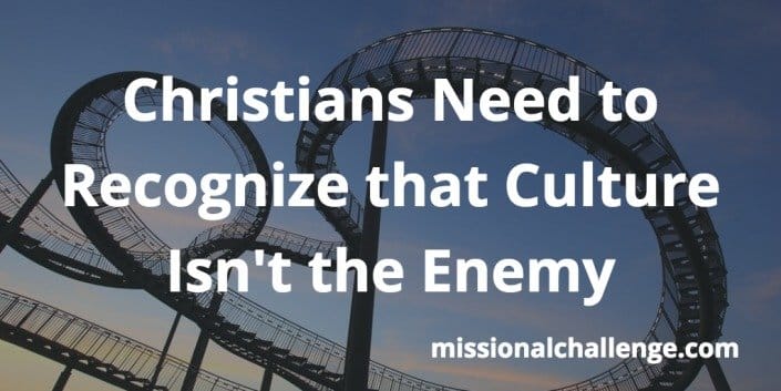 Christians Need to Recognize that Culture Isn't the Enemy | missionalchallenge.com