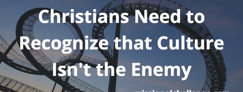Christians Need to Recognize that Culture Isn't the Enemy | missionalchallenge.com