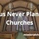 Jesus Never Planted Churches | missionalchallenge.com