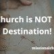 Church is NOT a Destination | missionalchallenge.com