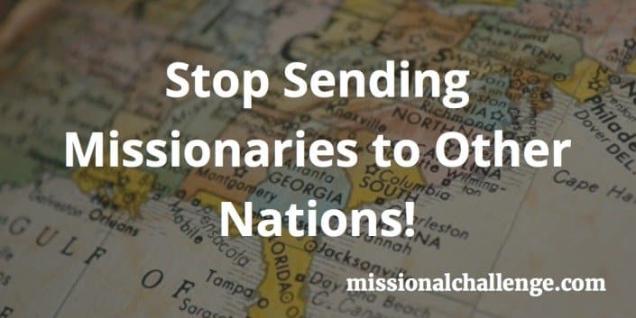 Stop Sending Missionaries to Other Nations! | missionalchallenge.com