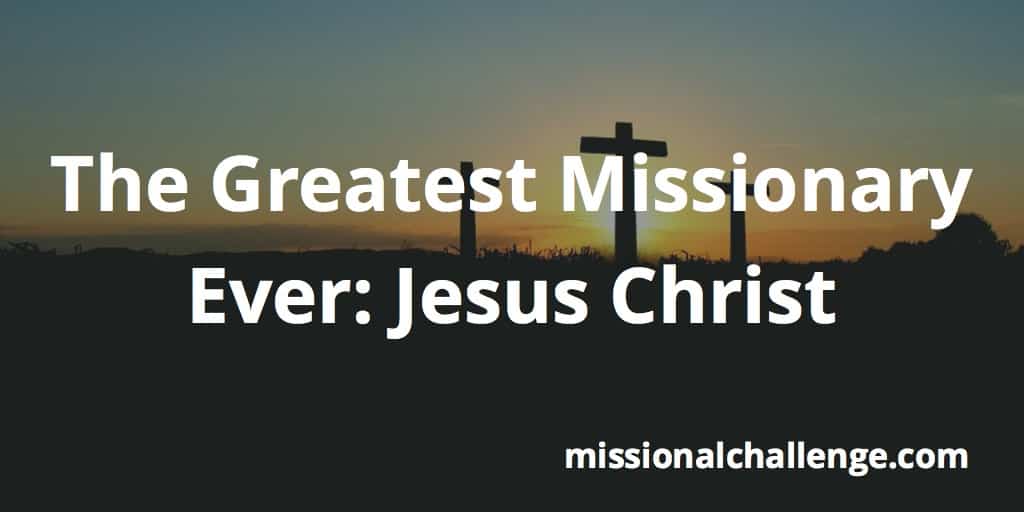 the-greatest-missionary-ever-jesus-christ-missional-challenge